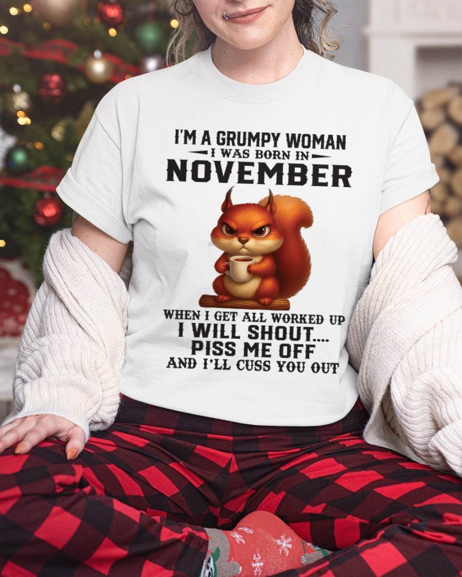 NOVEMBER - I'M A GRUMPY WOMAN WHEN I GET ALL WORKED UP I WILL SHOUT PISS ME OFF AND I’LL CUSS YOU OUT - FOR WOMEN - TLEE11 (SKU09-93-11)