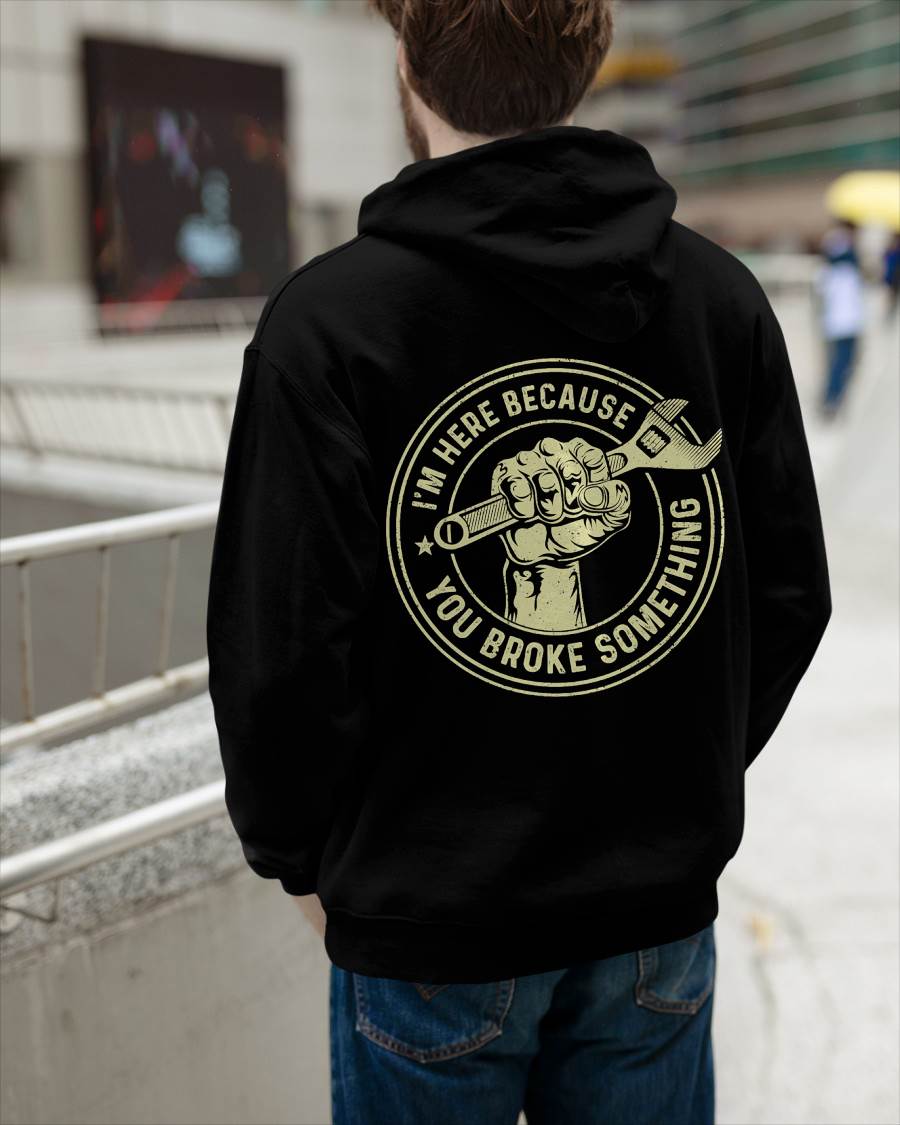 I'm Here Because You Broke Something - Gift For Mechanic - TLEE (SKUM08-D04)