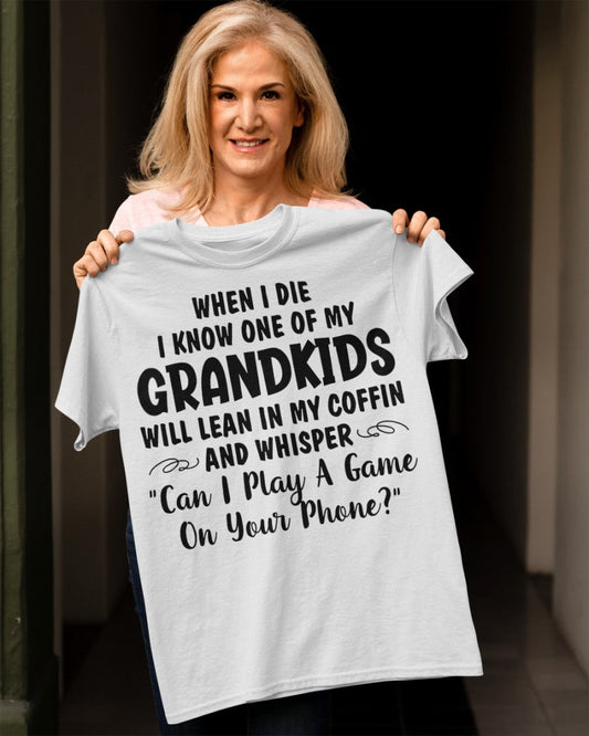 ONE OF MY GRANDKIDS WILL LEAN IN MY COFFIN AND WHISPER "CAN I PLAY A GAME ON YOUR PHONE?" - From grandma TLEE00