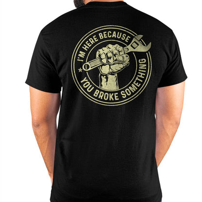 I'm Here Because You Broke Something - Gift For Mechanic - TLEE (SKUM08-D04)