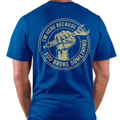I'm Here Because You Broke Something - Gift For Mechanic - TLEE (SKUM08-D04)