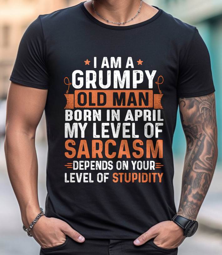 APRIL - SARCASTIC LEVEL: DEPENDS ON YOUR STUPIDITY SHIRT - GIFT FOR MAN - TLEE04 (SKU10-70-04)