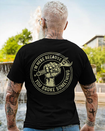 I'm Here Because You Broke Something - Gift For Mechanic - TLEE (SKUM08-D04)