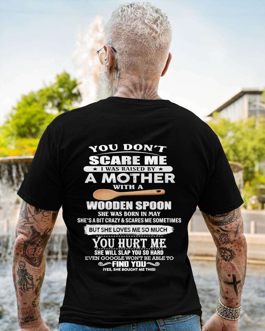 May - You Don't Scare Me I Was Raised By A Mother With A Wooden Spoon  - Gift From Mom - TLEE05 (SKU07-128-05)