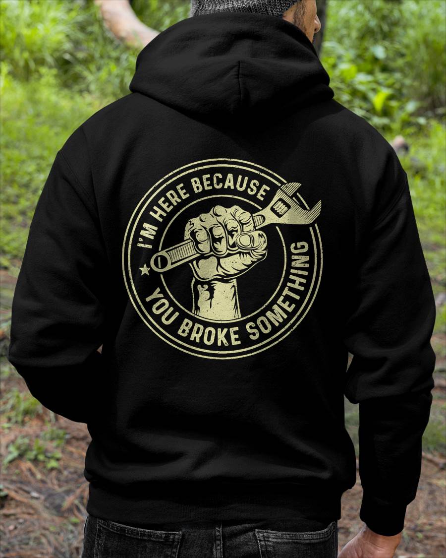 I'm Here Because You Broke Something - Gift For Mechanic - TLEE (SKUM08-D04)