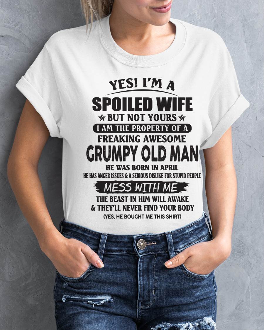 April - Yes! I'm A Spoiled Wife But Not Yours I Am The Property Of A Freaking Awesome Grumpy Old Man - Gift From Husband - TLEE04 (SKU07-16-04)