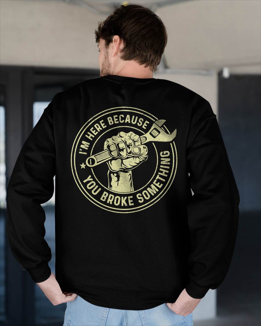 I'm Here Because You Broke Something - Gift For Mechanic - TLEE (SKUM08-D04)
