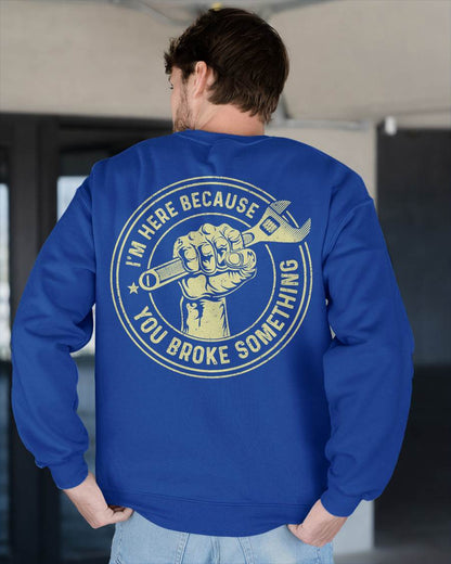 I'm Here Because You Broke Something - Gift For Mechanic - TLEE (SKUM08-D04)