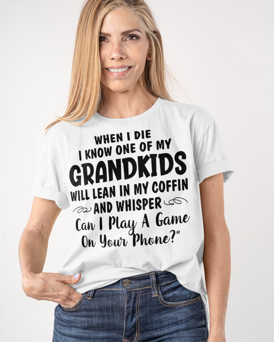 ONE OF MY GRANDKIDS WILL LEAN IN MY COFFIN AND WHISPER "CAN I PLAY A GAME ON YOUR PHONE?" - From grandma TLEE00