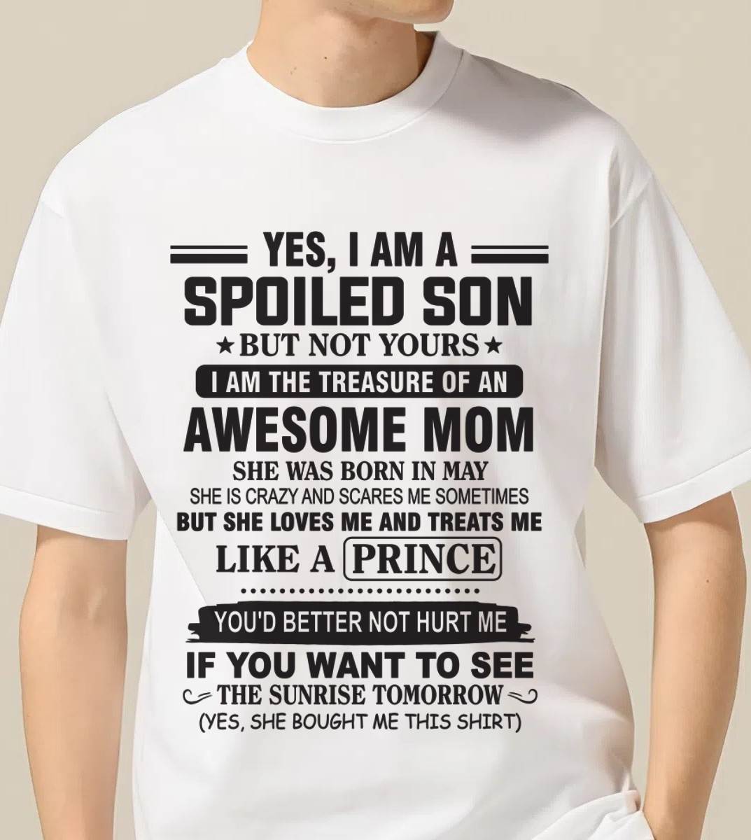 MAY - YES, I AM A SPOILED SON BUT NOT YOURS  I AM THE TREASURE OF AN AWESOME MOM - FROM MOM - TLEE05 (SKU10-131-05)
